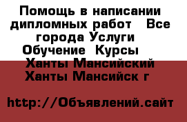 Помощь в написании дипломных работ - Все города Услуги » Обучение. Курсы   . Ханты-Мансийский,Ханты-Мансийск г.